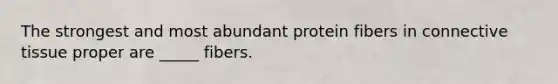 The strongest and most abundant protein fibers in connective tissue proper are _____ fibers.