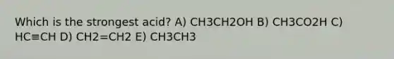 Which is the strongest acid? A) CH3CH2OH B) CH3CO2H C) HC≡CH D) CH2=CH2 E) CH3CH3