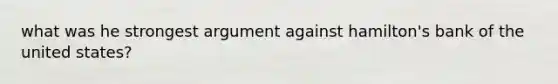 what was he strongest argument against hamilton's bank of the united states?