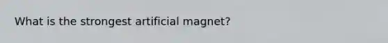 What is the strongest artificial magnet?