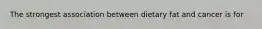 The strongest association between dietary fat and cancer is for