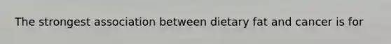 The strongest association between dietary fat and cancer is for