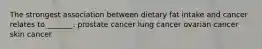 The strongest association between dietary fat intake and cancer relates to _______. prostate cancer lung cancer ovarian cancer skin cancer