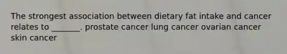 The strongest association between dietary fat intake and cancer relates to _______. prostate cancer lung cancer ovarian cancer skin cancer