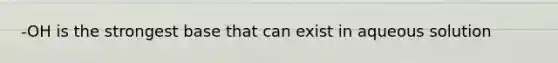 -OH is the strongest base that can exist in aqueous solution