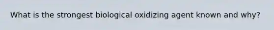 What is the strongest biological oxidizing agent known and why?