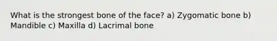 What is the strongest bone of the face? a) Zygomatic bone b) Mandible c) Maxilla d) Lacrimal bone