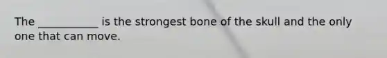 The ___________ is the strongest bone of the skull and the only one that can move.