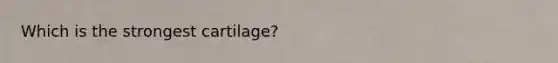 Which is the strongest cartilage?