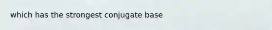 which has the strongest conjugate base