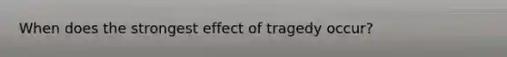 When does the strongest effect of tragedy occur?