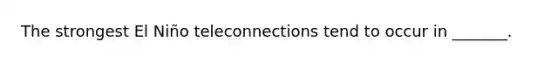 The strongest El Niño teleconnections tend to occur in _______.