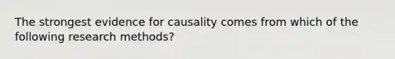 The strongest evidence for causality comes from which of the following research methods?