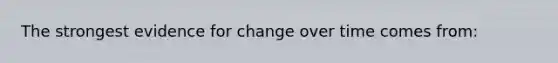 The strongest evidence for change over time comes from: