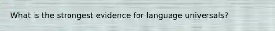 What is the strongest evidence for language universals?