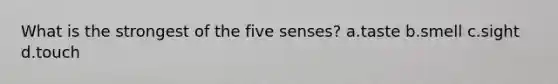 What is the strongest of the five senses? a.taste b.smell c.sight d.touch