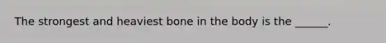 The strongest and heaviest bone in the body is the ______.