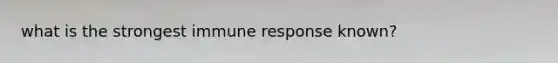 what is the strongest immune response known?