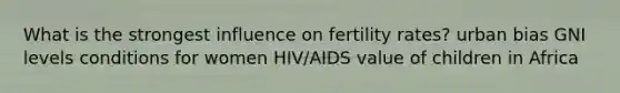 What is the strongest influence on fertility rates? urban bias GNI levels conditions for women HIV/AIDS value of children in Africa