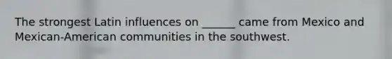 The strongest Latin influences on ______ came from Mexico and Mexican-American communities in the southwest.