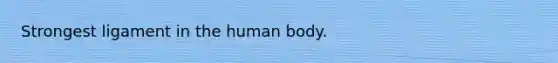 Strongest ligament in the human body.