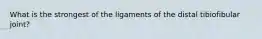 What is the strongest of the ligaments of the distal tibiofibular joint?