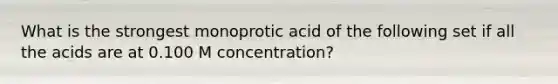 What is the strongest monoprotic acid of the following set if all the acids are at 0.100 M concentration?