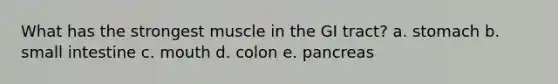 What has the strongest muscle in the GI tract? a. stomach b. small intestine c. mouth d. colon e. pancreas