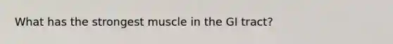 What has the strongest muscle in the GI tract?