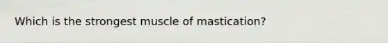 Which is the strongest muscle of mastication?