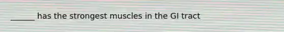 ______ has the strongest muscles in the GI tract