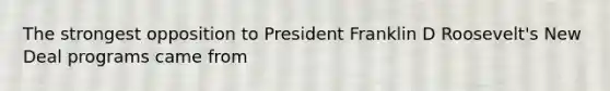 The strongest opposition to President Franklin D Roosevelt's New Deal programs came from