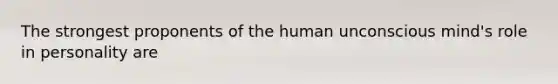 The strongest proponents of the human unconscious mind's role in personality are