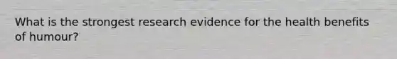 What is the strongest research evidence for the health benefits of humour?