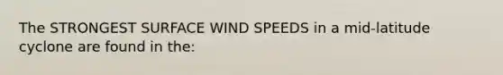 The STRONGEST SURFACE WIND SPEEDS in a mid-latitude cyclone are found in the: