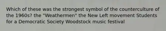 Which of these was the strongest symbol of the counterculture of the 1960s? the "Weathermen" the New Left movement Students for a Democratic Society Woodstock music festival