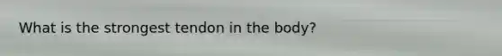 What is the strongest tendon in the body?