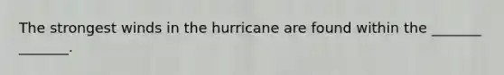 The strongest winds in the hurricane are found within the _______ _______.