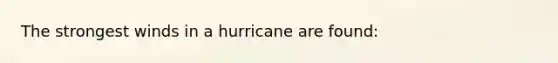 The strongest winds in a hurricane are found: