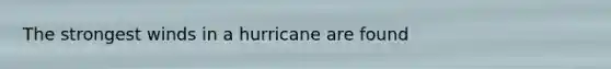 ​The strongest winds in a hurricane are found