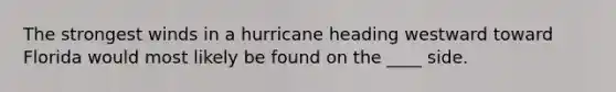 ​The strongest winds in a hurricane heading westward toward Florida would most likely be found on the ____ side.