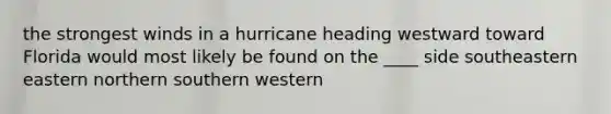 ​the strongest winds in a hurricane heading westward toward Florida would most likely be found on the ____ side ​southeastern ​eastern ​northern ​southern ​western