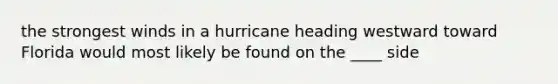 the strongest winds in a hurricane heading westward toward Florida would most likely be found on the ____ side