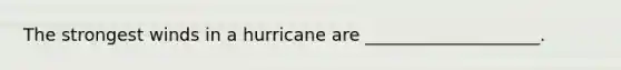 The strongest winds in a hurricane are ____________________.