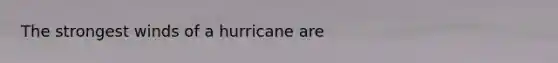 The strongest winds of a hurricane are