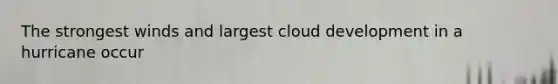 The strongest winds and largest cloud development in a hurricane occur