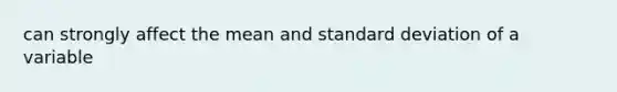 can strongly affect the mean and standard deviation of a variable