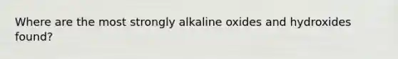 Where are the most strongly alkaline oxides and hydroxides found?