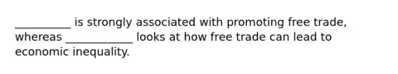 __________ is strongly associated with promoting free trade, whereas ____________ looks at how free trade can lead to economic inequality.