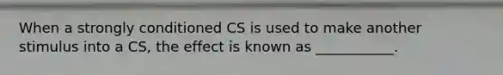 When a strongly conditioned CS is used to make another stimulus into a CS, the effect is known as ___________.